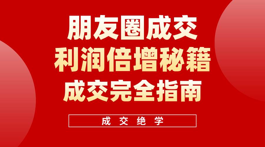 【白龙笔记】朋友圈成交利润倍增秘籍（无水印）-思维屋-分享无限项目创意