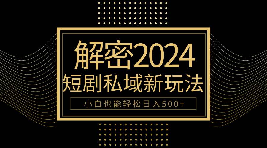10分钟教会你2024玩转短剧私域变现，小白也能轻松日入500+-思维屋-分享无限项目创意