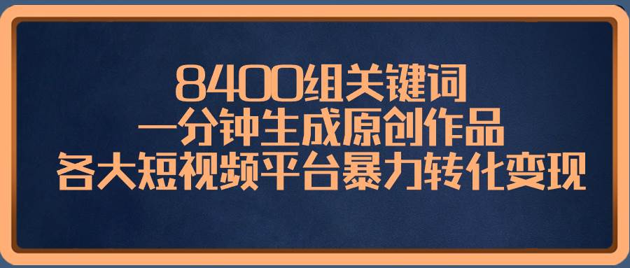 8400组关键词，一分钟生成原创作品，各大短视频平台暴力转化变现-思维屋-分享无限项目创意