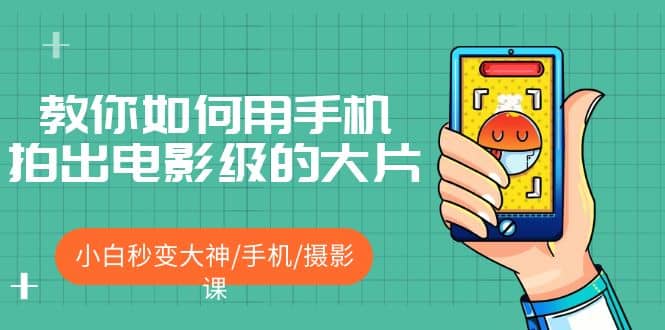 教你如何用手机拍出电影级的大片，小白秒变大神/手机/摄影课-思维屋-分享无限项目创意