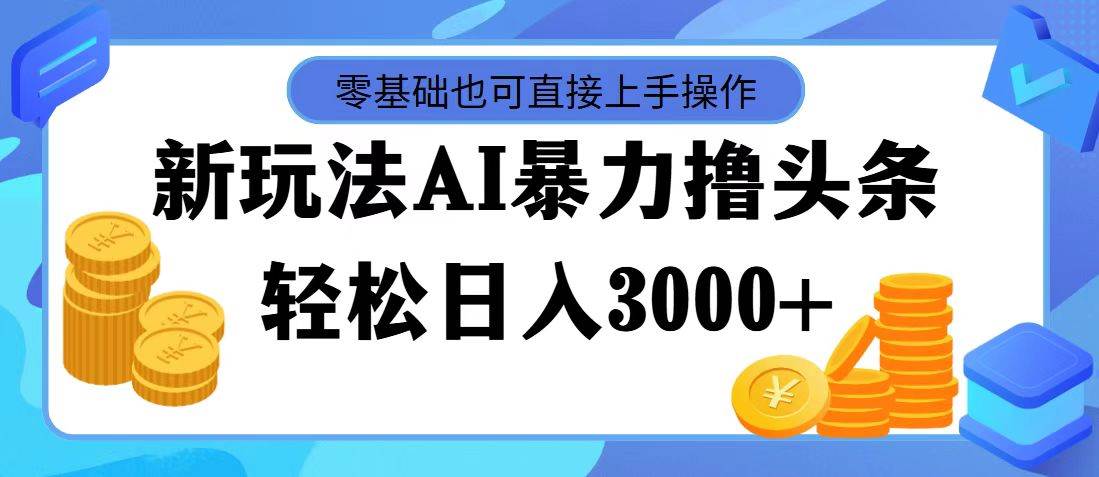 最新玩法AI暴力撸头条，零基础也可轻松日入3000+，当天起号，第二天见…-思维屋-分享无限项目创意