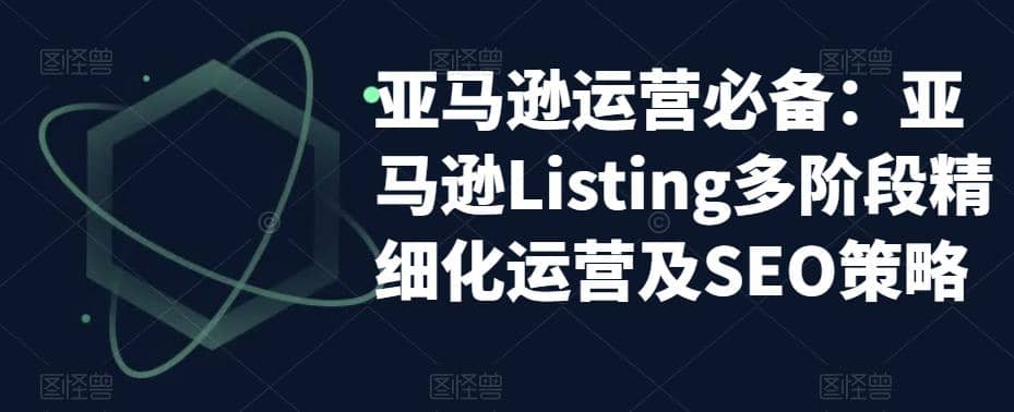 亚马逊2023运营实操：亚马逊Listing多阶段/精细化运营及SEO策略-思维屋-分享无限项目创意