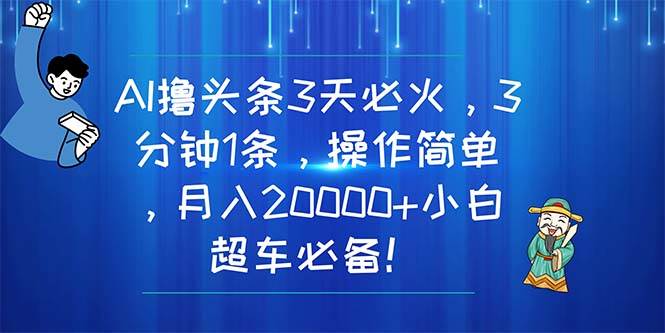 AI撸头条3天必火，3分钟1条，操作简单，月入20000+小白超车必备！-思维屋-分享无限项目创意