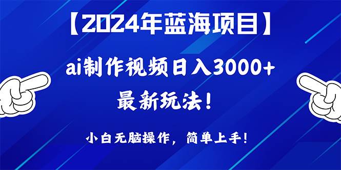 2024年蓝海项目，通过ai制作视频日入3000+，小白无脑操作，简单上手！-思维屋-分享无限项目创意