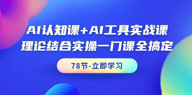 AI认知课+AI工具实战课，理论结合实操一门课全搞定（78节课）-思维屋-分享无限项目创意