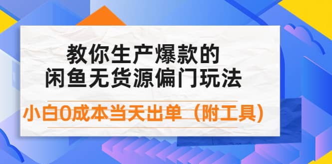 外面卖1999生产闲鱼爆款的无货源偏门玩法，小白0成本当天出单（附工具）-思维屋-分享无限项目创意