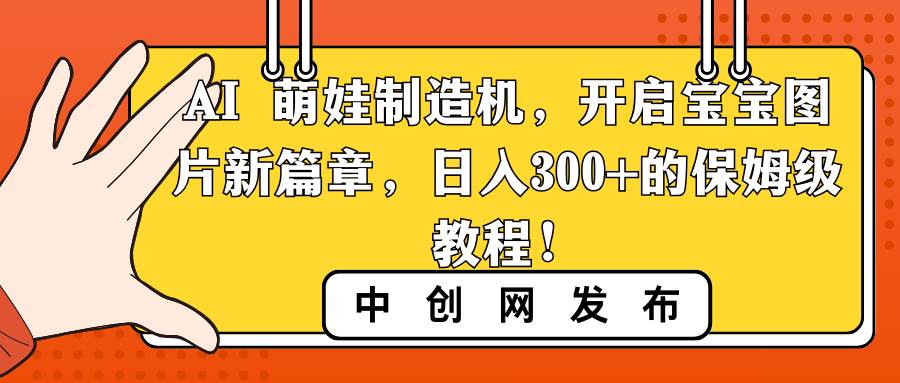 AI 萌娃制造机，开启宝宝图片新篇章，日入300+的保姆级教程！-思维屋-分享无限项目创意