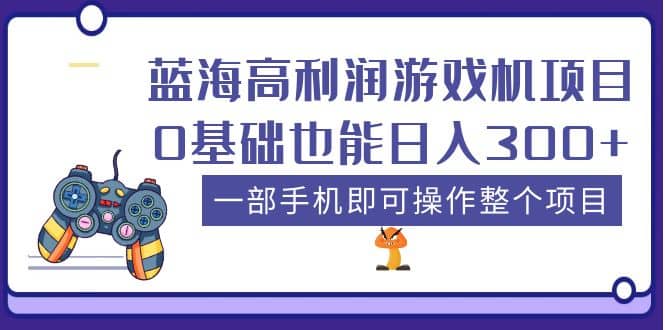 蓝海高利润游戏机项目，0基础也能日入300+。一部手机即可操作整个项目-思维屋-分享无限项目创意
