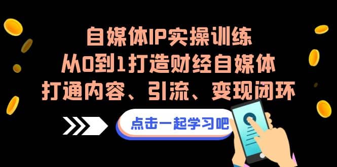 自媒体IP实操训练，从0到1打造财经自媒体，打通内容、引流、变现闭环-思维屋-分享无限项目创意