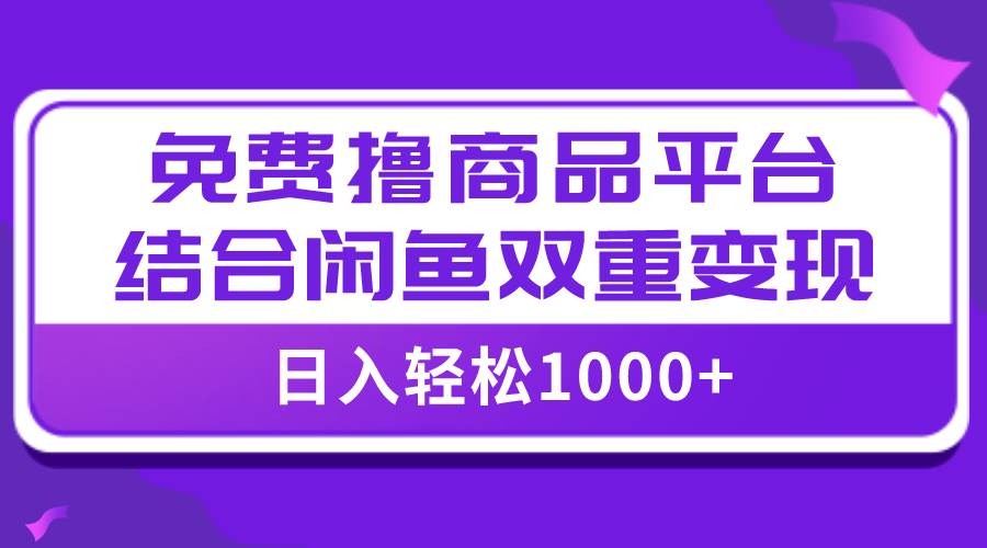 【全网首发】日入1000＋免费撸商品平台+闲鱼双平台硬核变现，小白轻松上手-思维屋-分享无限项目创意