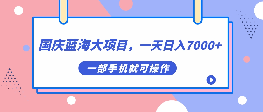 国庆蓝海大项目，一天日入7000+，一部手机就可操作-思维屋-分享无限项目创意