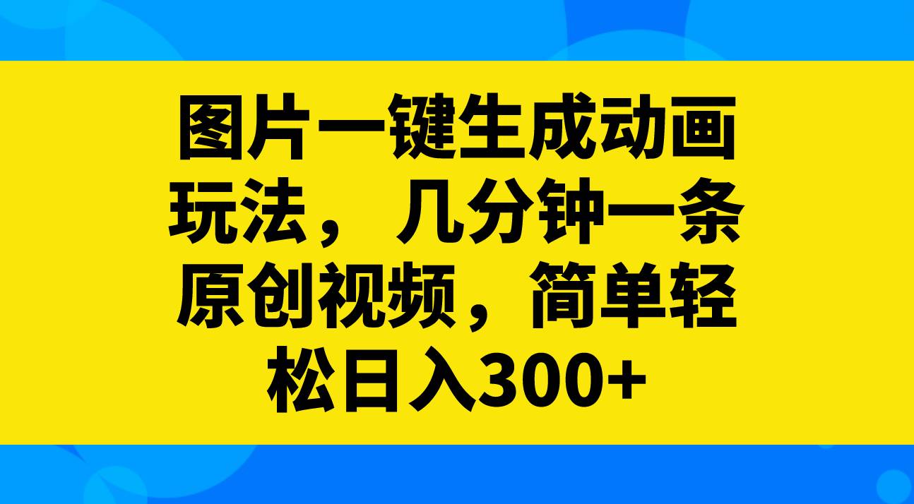 图片一键生成动画玩法，几分钟一条原创视频，简单轻松日入300+-思维屋-分享无限项目创意