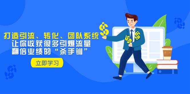 教你打造引流、转化、团队系统，让你收获很多引爆流量、翻倍业绩的“杀手锏”-思维屋-分享无限项目创意