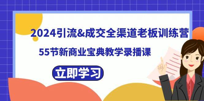 2024引流成交全渠道老板训练营，55节新商业宝典教学录播课-思维屋-分享无限项目创意