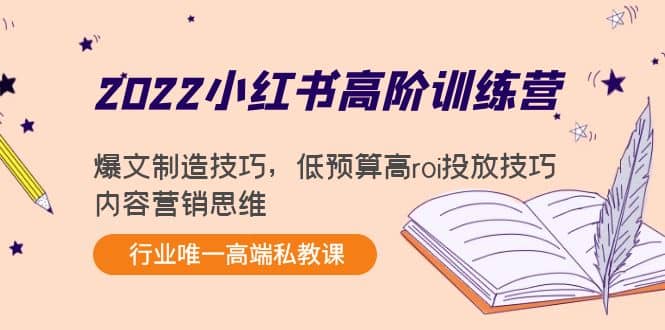 2022小红书高阶训练营：爆文制造技巧，低预算高roi投放技巧，内容营销思维-思维屋-分享无限项目创意