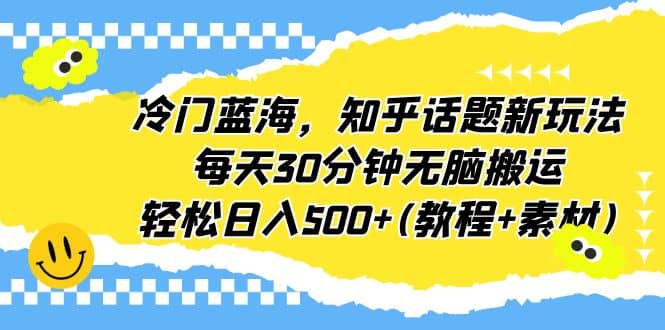 冷门蓝海，知乎话题新玩法，每天30分钟无脑搬运，轻松日入500+(教程+素材)-思维屋-分享无限项目创意