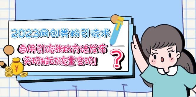 2023网创类粉引流术，自用引流涨粉方法发布，实现被动流量变现-思维屋-分享无限项目创意