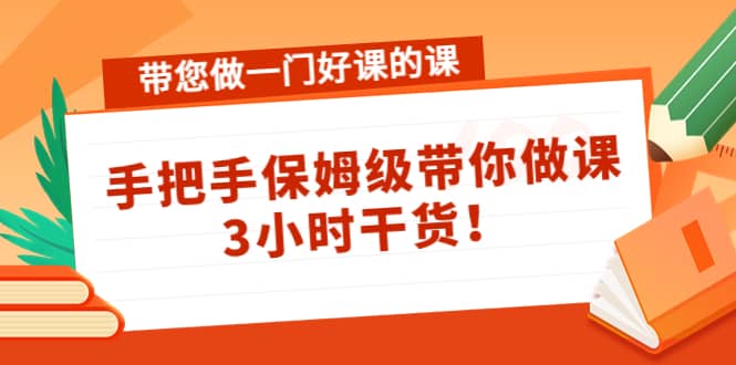 带您做一门好课的课：手把手保姆级带你做课，3小时干货-思维屋-分享无限项目创意