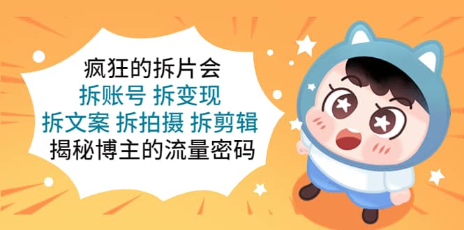 疯狂的拆片会：拆账号 拆变现 拆文案 拆拍摄 拆剪辑 揭秘博主的流量密码-思维屋-分享无限项目创意