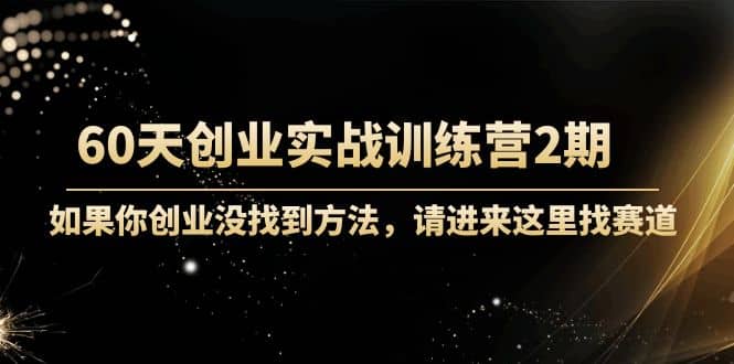 60天创业实战训练营2期：如果你创业没找到方法，进来这里找赛道-价值3000元-思维屋-分享无限项目创意