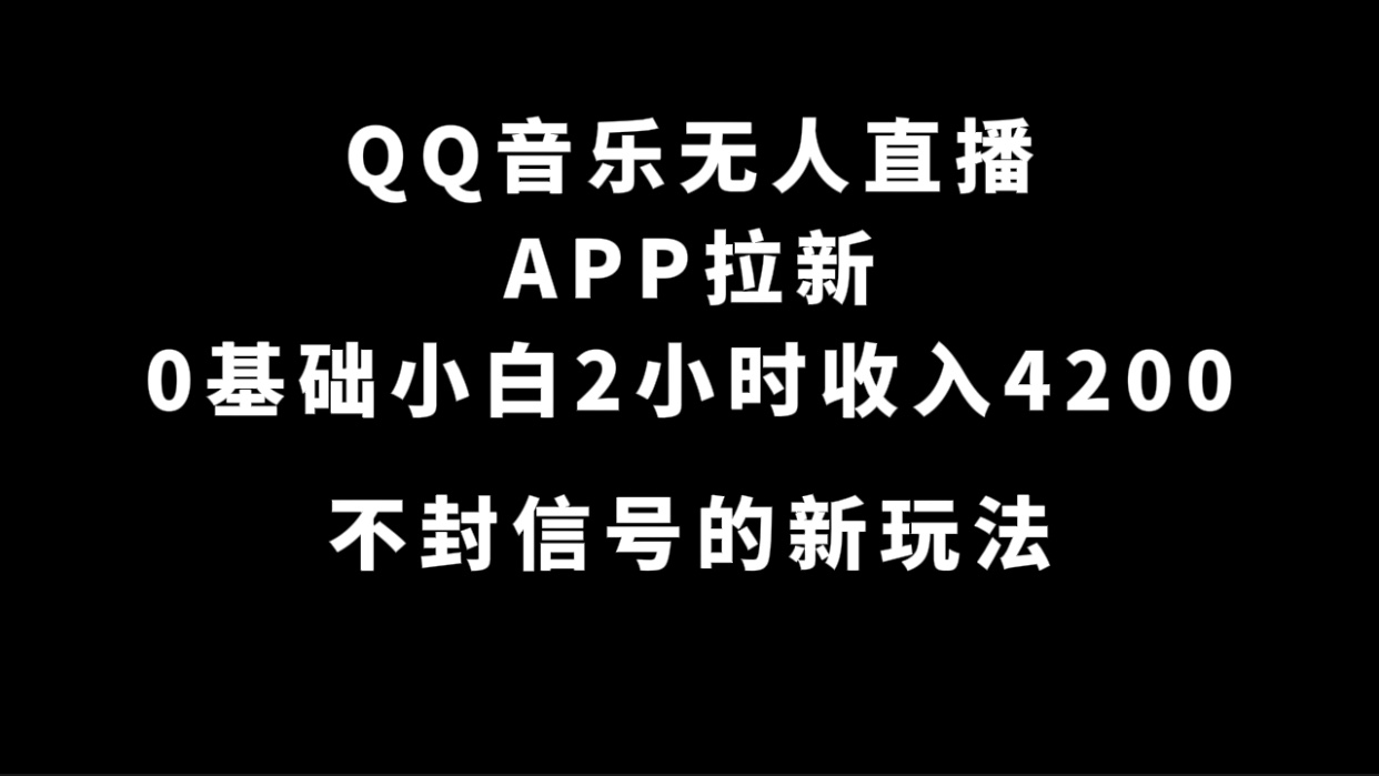 QQ音乐无人直播APP拉新，0基础小白2小时收入4200 不封号新玩法(附500G素材)-思维屋-分享无限项目创意