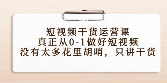 短视频干货运营课，真正从0-1做好短视频，没有太多花里胡哨，只讲干货-思维屋-分享无限项目创意
