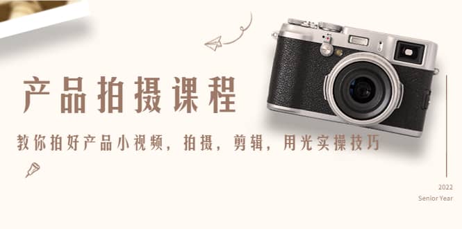 产品拍摄课程，教你拍好产品小视频，拍摄，剪辑，用光实操技巧-思维屋-分享无限项目创意