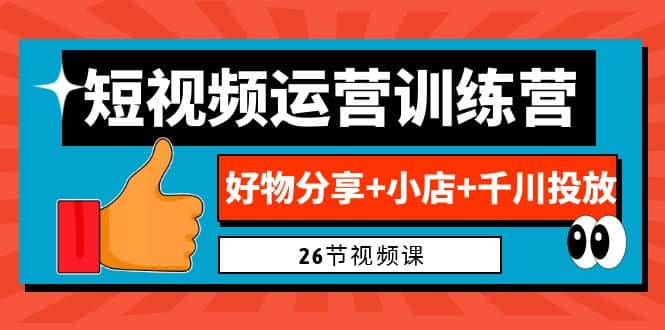 0基础短视频运营训练营：好物分享+小店+千川投放（26节视频课）-思维屋-分享无限项目创意