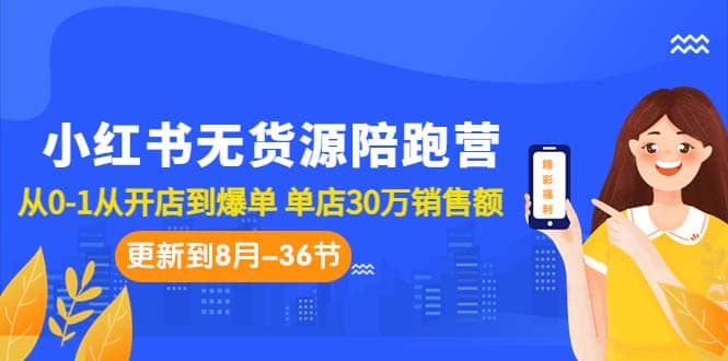 小红书无货源陪跑营：从0-1从开店到爆单 单店30万销售额（更至8月-36节课）-思维屋-分享无限项目创意