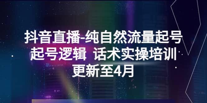 抖音直播-纯自然流量起号，起号逻辑 话术实操培训（更新至4月）-思维屋-分享无限项目创意