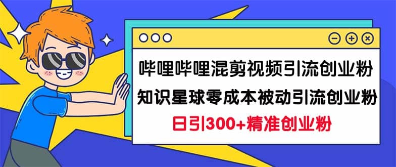 哔哩哔哩混剪视频引流创业粉日引300+知识星球零成本被动引流创业粉一天300+-思维屋-分享无限项目创意