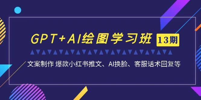 GPT+AI绘图学习班【第13期】 文案制作 爆款小红书推文、AI换脸、客服话术-思维屋-分享无限项目创意