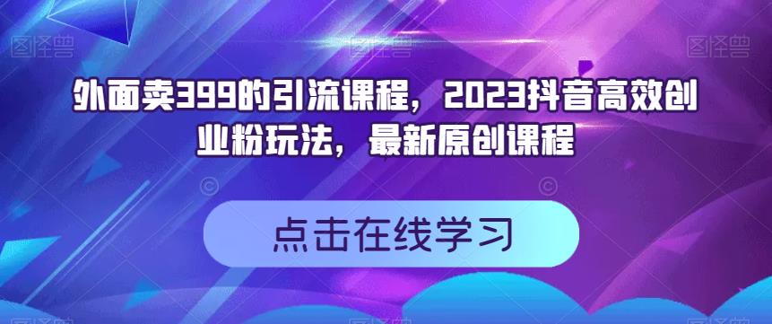 外面卖399的引流课程，2023抖音高效创业粉玩法，最新原创课程-思维屋-分享无限项目创意