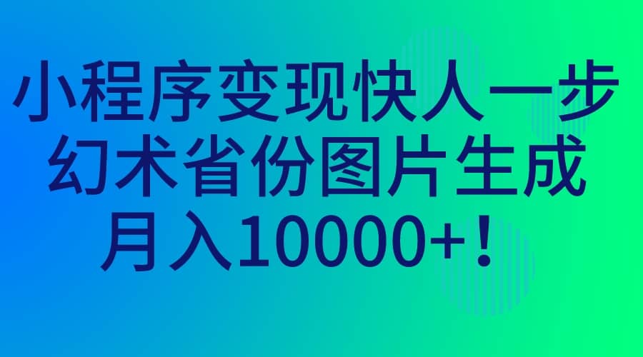 小程序变现快人一步，幻术省份图片生成，月入10000+-思维屋-分享无限项目创意