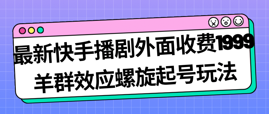 最新快手播剧外面收费1999羊群效应螺旋起号玩法配合流量日入几百完全没问题-思维屋-分享无限项目创意