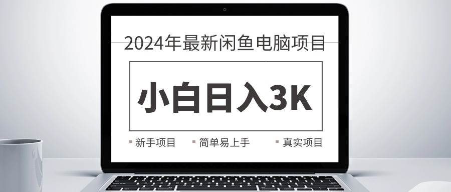 2024最新闲鱼卖电脑项目，新手小白日入3K+，最真实的项目教学-思维屋-分享无限项目创意