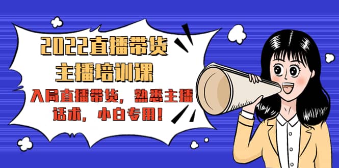2022直播带货-主播培训课：入局直播带货，熟悉主播话术，小白专用-思维屋-分享无限项目创意