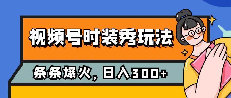 视频号时装秀玩法，条条流量2W+，保姆级教学，每天5分钟收入300+-思维屋-分享无限项目创意