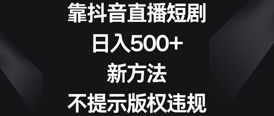 靠抖音直播短剧，日入500+，新方法、不提示版权违规-思维屋-分享无限项目创意