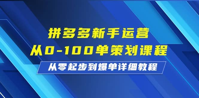 拼多多新手运营从0-100单策划课程，从零起步到爆单详细教程-思维屋-分享无限项目创意