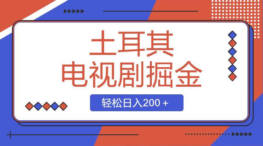 土耳其电视剧掘金项目，操作简单，轻松日入200＋-思维屋-分享无限项目创意
