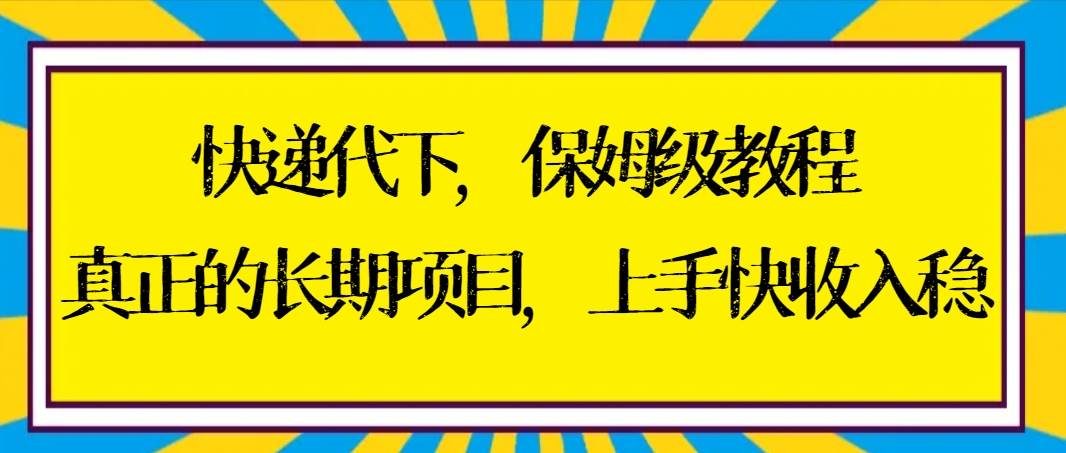 快递代下保姆级教程，真正的长期项目，上手快收入稳【实操+渠道】-思维屋-分享无限项目创意