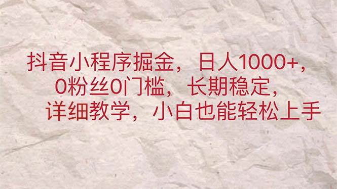 抖音小程序掘金，日人1000+，0粉丝0门槛，长期稳定，小白也能轻松上手-思维屋-分享无限项目创意