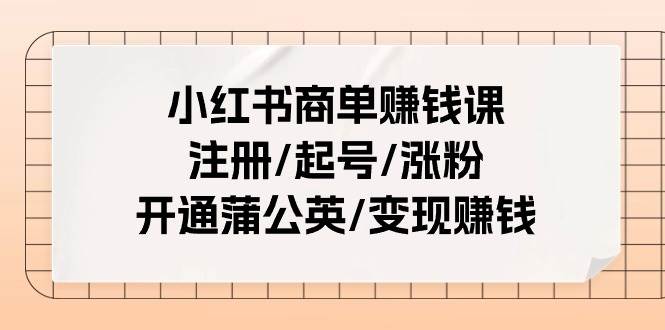 小红书商单赚钱课：注册/起号/涨粉/开通蒲公英/变现赚钱（25节课）-思维屋-分享无限项目创意