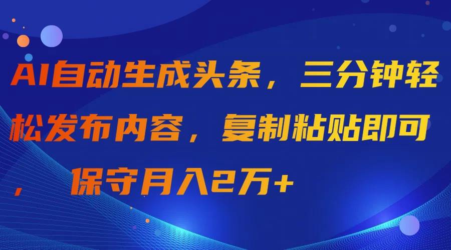 AI自动生成头条，三分钟轻松发布内容，复制粘贴即可， 保守月入2万+-思维屋-分享无限项目创意