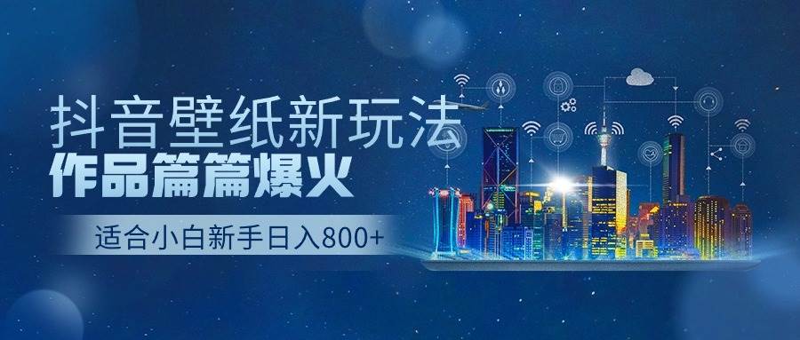 抖音壁纸号新玩法，作品篇篇爆火，日收益500+-思维屋-分享无限项目创意