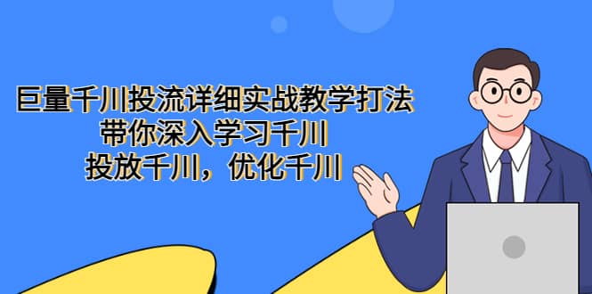 巨量千川投流详细实战教学打法：带你深入学习千川，投放千川，优化千川-思维屋-分享无限项目创意