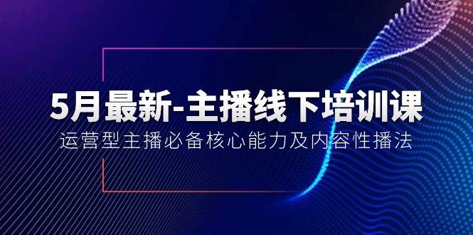 5月最新-主播线下培训课【40期】：运营型主播必备核心能力及内容性播法-思维屋-分享无限项目创意