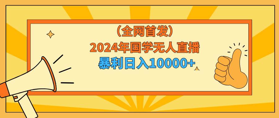 2024年国学无人直播暴力日入10000+小白也可操作-思维屋-分享无限项目创意