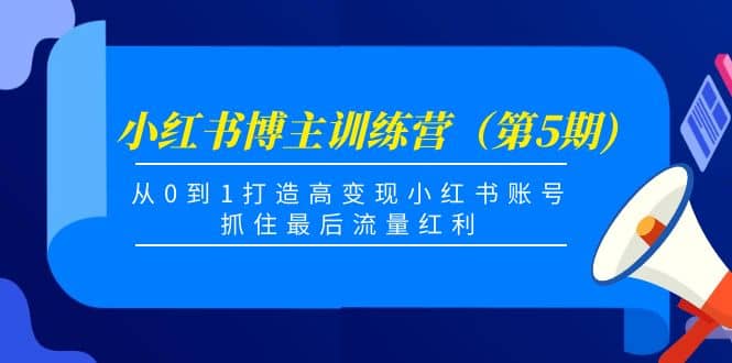 小红书博主训练营（第5期)，从0到1打造高变现小红书账号，抓住最后流量红利-思维屋-分享无限项目创意